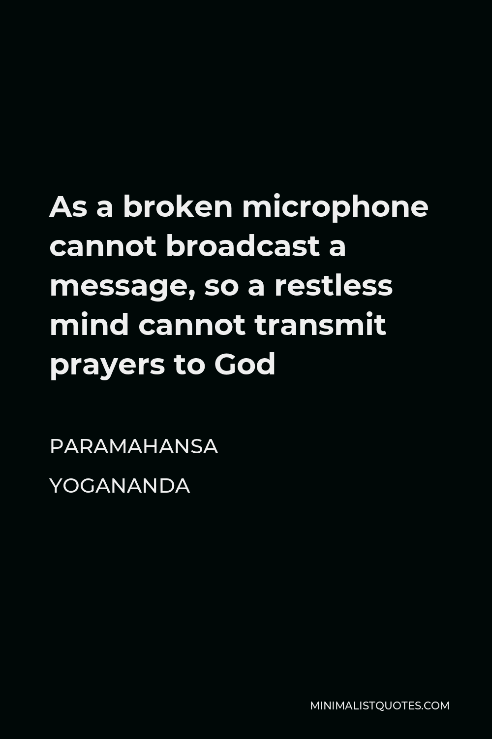 Paramahansa Yogananda Quote - As a broken microphone cannot broadcast a message, so a restless mind cannot transmit prayers to God