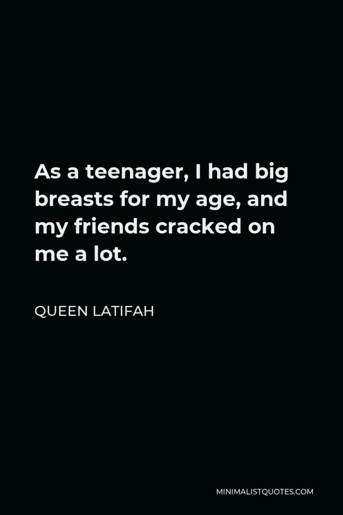 Queen Latifah Quote - As a teenager, I had big breasts for my age, and my friends cracked on me a lot.