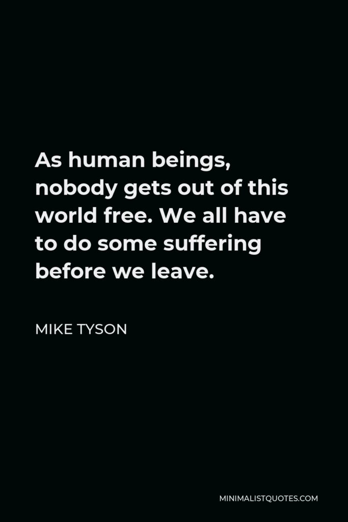 Mike Tyson Quote - As human beings, nobody gets out of this world free. We all have to do some suffering before we leave.