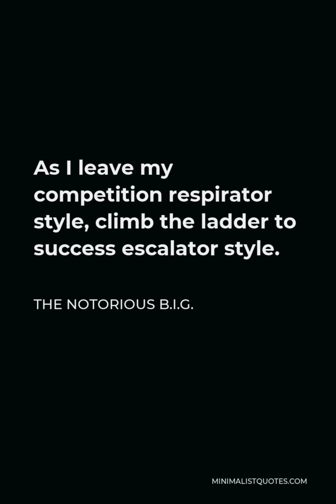 The Notorious B.I.G. Quote - As I leave my competition respirator style, climb the ladder to success escalator style.