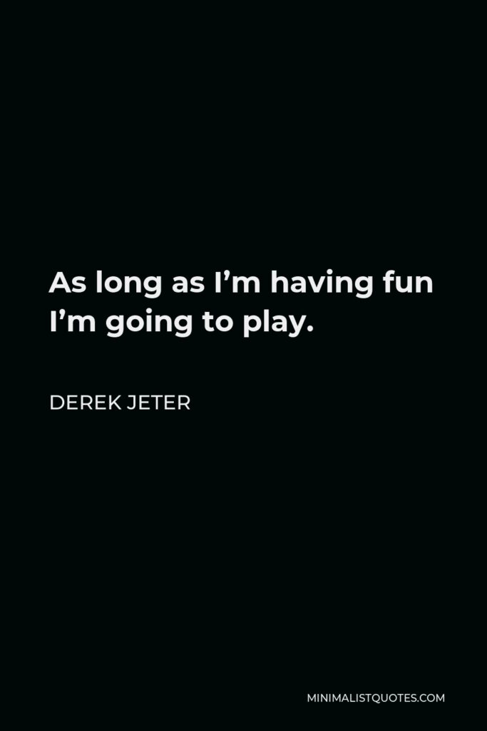 Derek Jeter Quote - As long as I’m having fun I’m going to play.