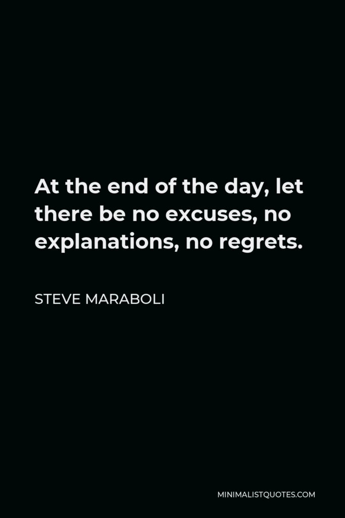 Steve Maraboli Quote - At the end of the day, let there be no excuses, no explanations, no regrets.