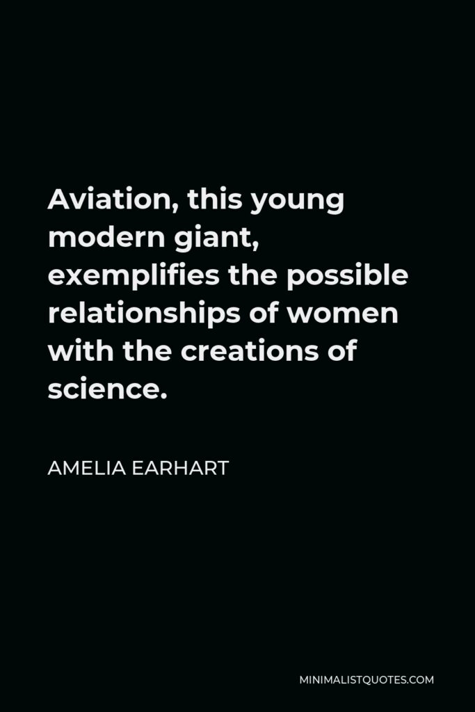 Amelia Earhart Quote - Aviation, this young modern giant, exemplifies the possible relationships of women with the creations of science.