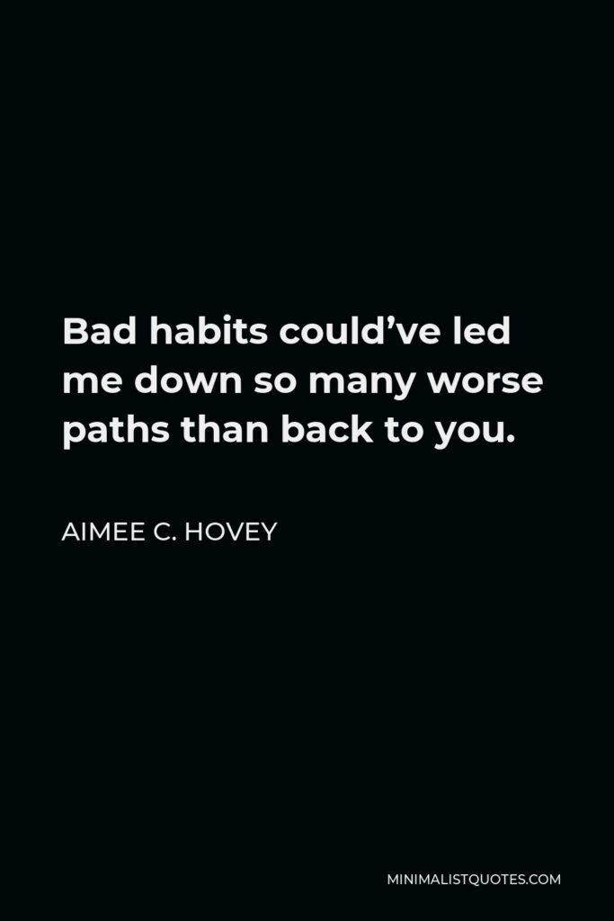 Aimee C. Hovey Quote - Bad habits could’ve led me down so many worse paths than back to you.
