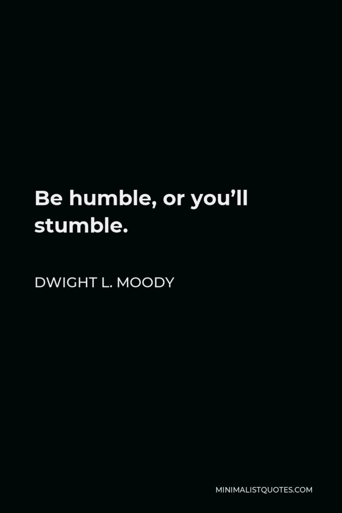 Dwight L. Moody Quote - Be humble, or you’ll stumble.