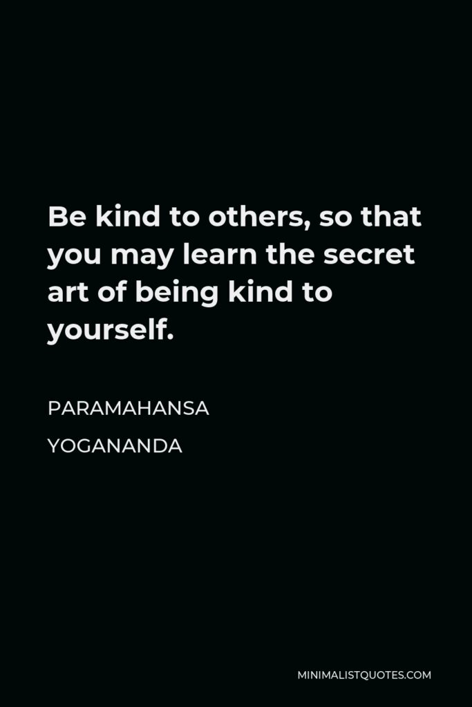 Paramahansa Yogananda Quote - Be kind to others, so that you may learn the secret art of being kind to yourself.