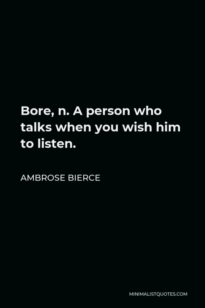 Ambrose Bierce Quote - Bore, n. A person who talks when you wish him to listen.