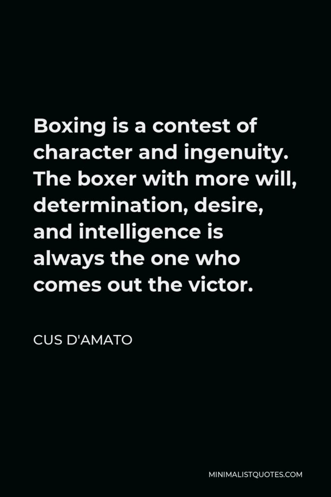Cus D'Amato Quote - Boxing is a contest of character and ingenuity. The boxer with more will, determination, desire, and intelligence is always the one who comes out the victor.