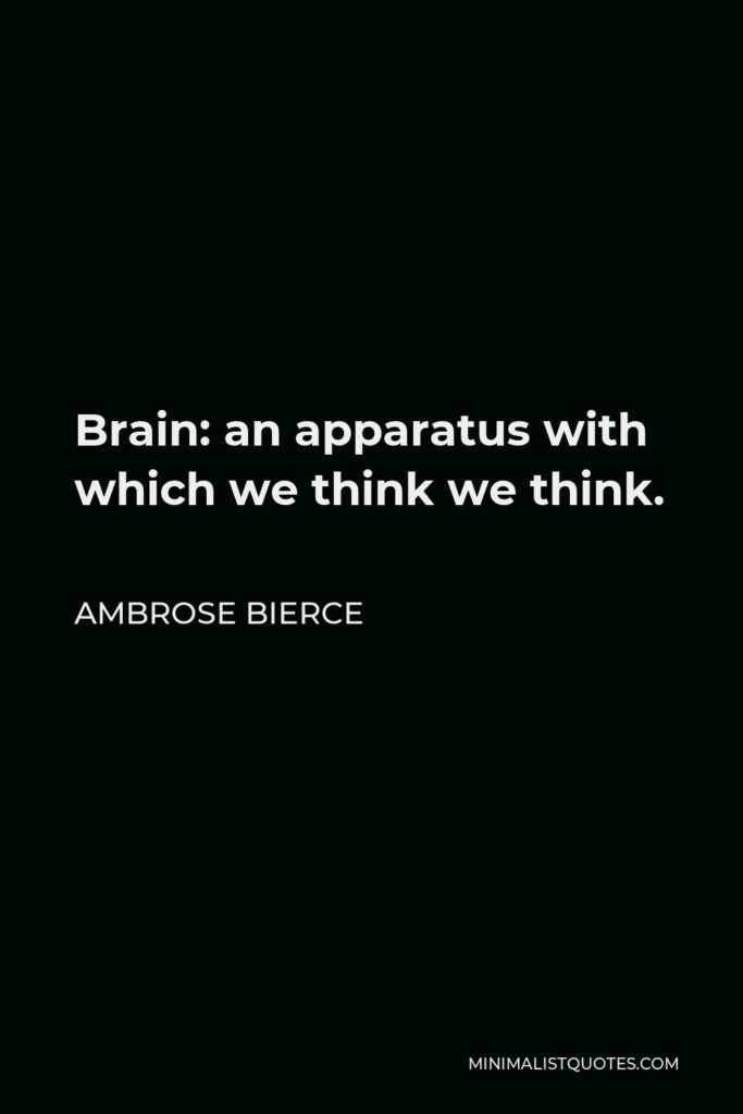 Ambrose Bierce Quote - Brain: an apparatus with which we think we think.