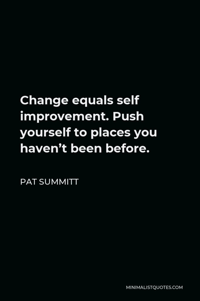 Pat Summitt Quote - Change equals self improvement. Push yourself to places you haven’t been before.