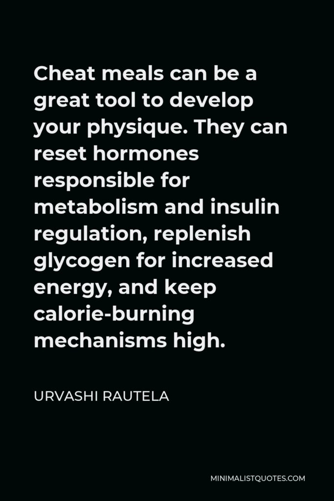 Urvashi Rautela Quote - Cheat meals can be a great tool to develop your physique. They can reset hormones responsible for metabolism and insulin regulation, replenish glycogen for increased energy, and keep calorie-burning mechanisms high.