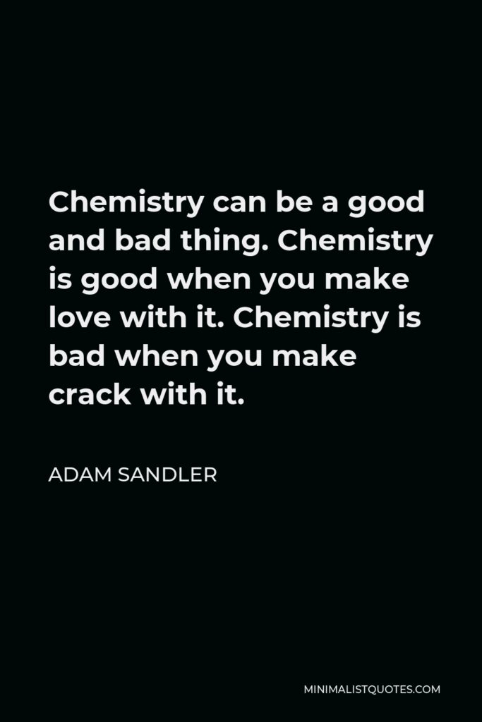 Adam Sandler Quote - Chemistry can be a good and bad thing. Chemistry is good when you make love with it. Chemistry is bad when you make crack with it.