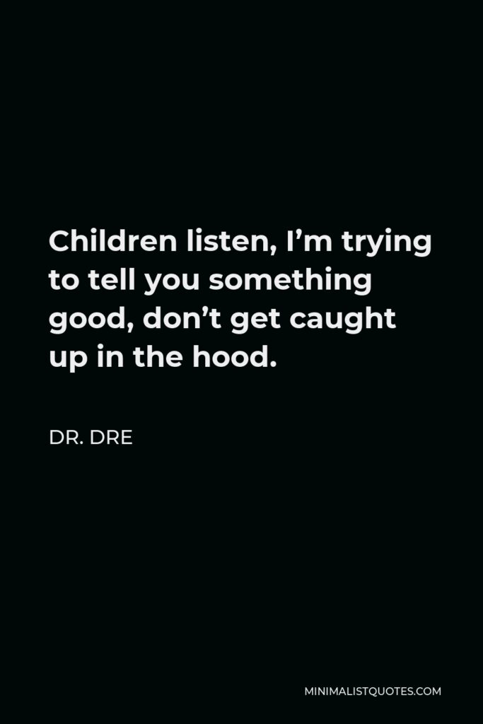 Dr. Dre Quote - Children listen, I’m trying to tell you something good, don’t get caught up in the hood.
