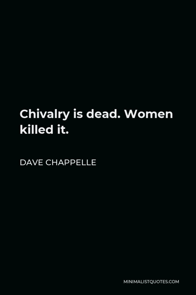 Dave Chappelle Quote - Chivalry is dead. Women killed it.