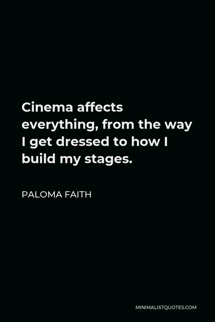 Paloma Faith Quote - Cinema affects everything, from the way I get dressed to how I build my stages.
