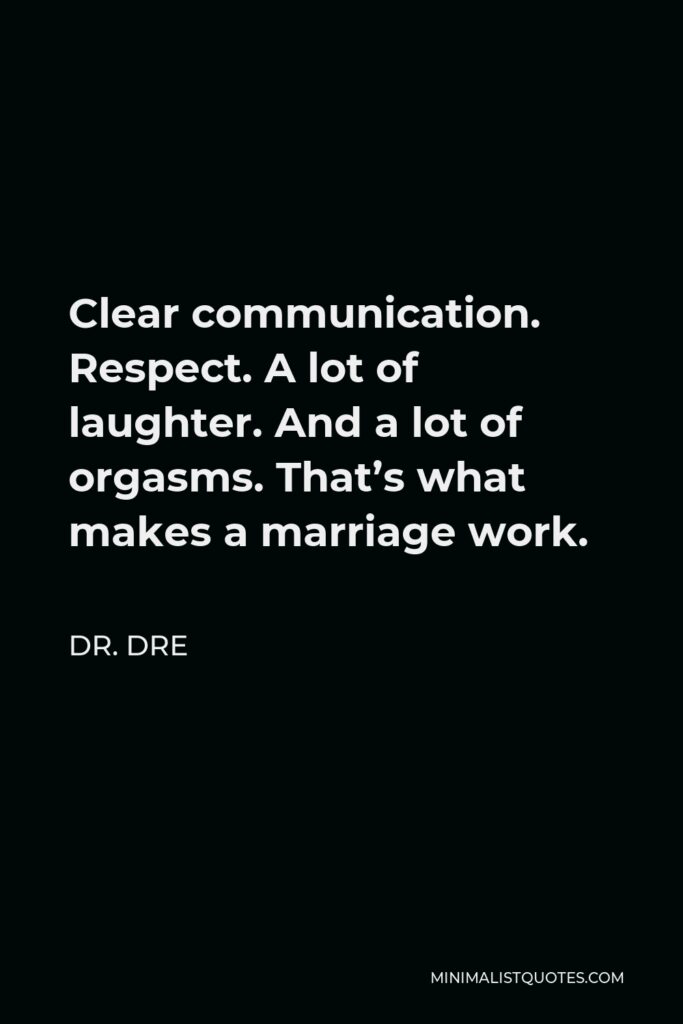 Dr. Dre Quote - Clear communication. Respect. A lot of laughter. And a lot of orgasms. That’s what makes a marriage work.