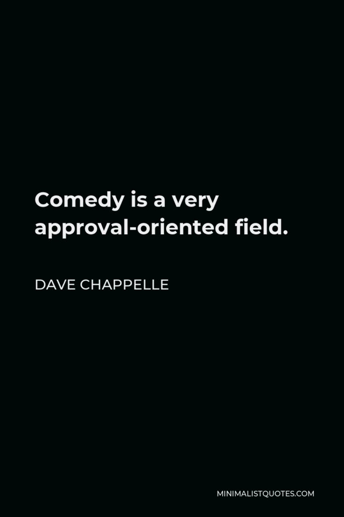 Dave Chappelle Quote - Comedy is a very approval-oriented field.