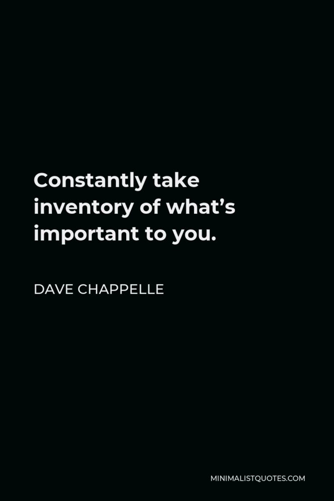 Dave Chappelle Quote - Constantly take inventory of what’s important to you.