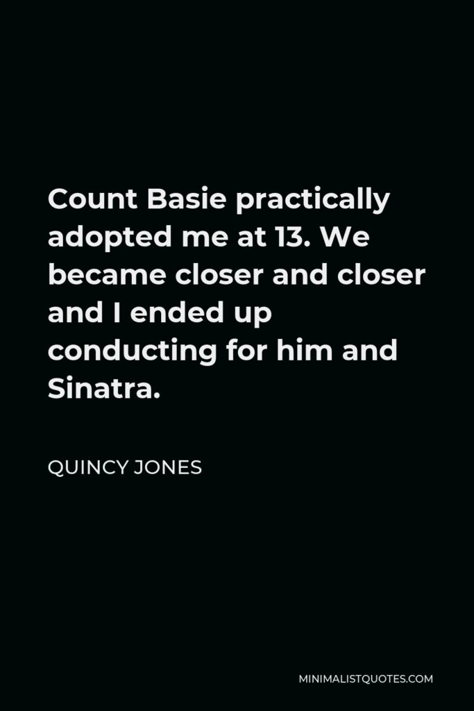 Quincy Jones Quote - Count Basie practically adopted me at 13. We became closer and closer and I ended up conducting for him and Sinatra.