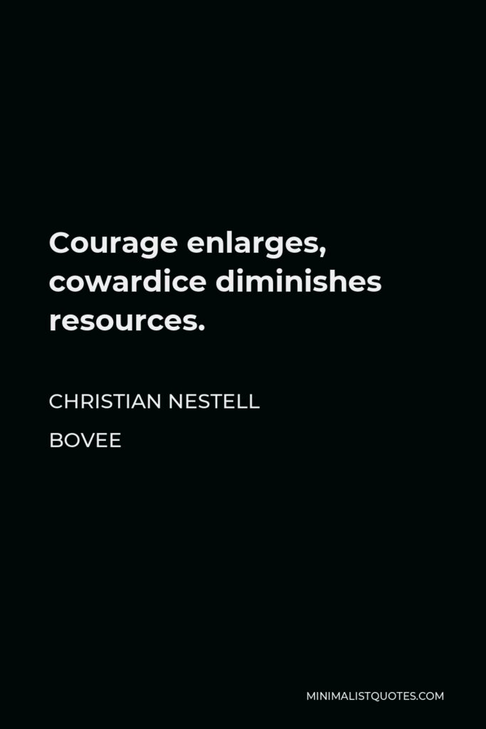 Christian Nestell Bovee Quote - Courage enlarges, cowardice diminishes resources.