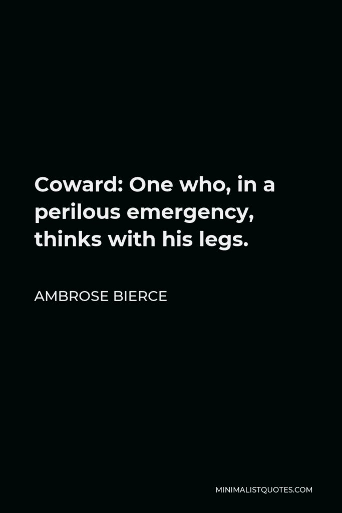 Ambrose Bierce Quote - Coward: One who, in a perilous emergency, thinks with his legs.