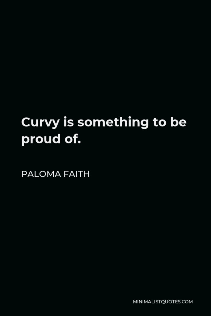 Paloma Faith Quote - Curvy is something to be proud of.