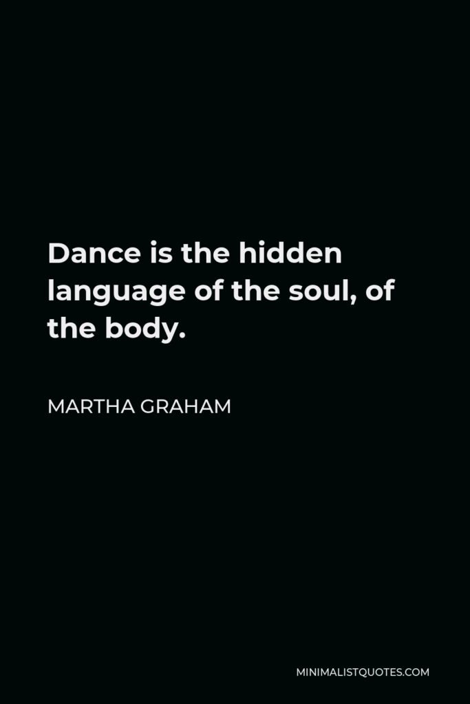 Martha Graham Quote - Dance is the hidden language of the soul, of the body.