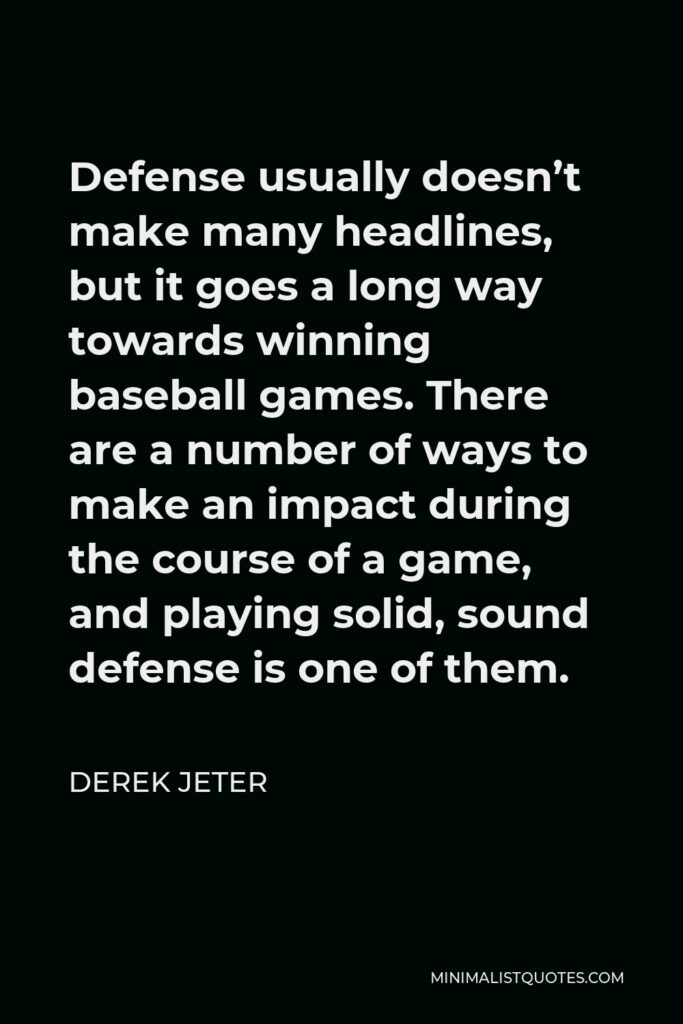 Derek Jeter Quote - Defense usually doesn’t make many headlines, but it goes a long way towards winning baseball games. There are a number of ways to make an impact during the course of a game, and playing solid, sound defense is one of them.