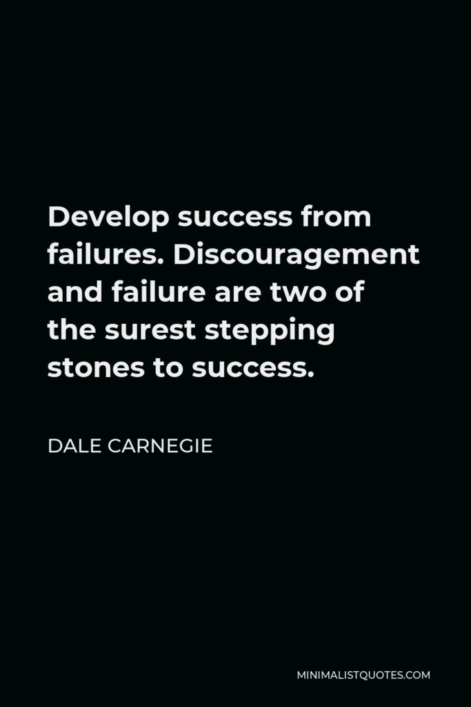 Dale Carnegie Quote - Develop success from failures. Discouragement and failure are two of the surest stepping stones to success.