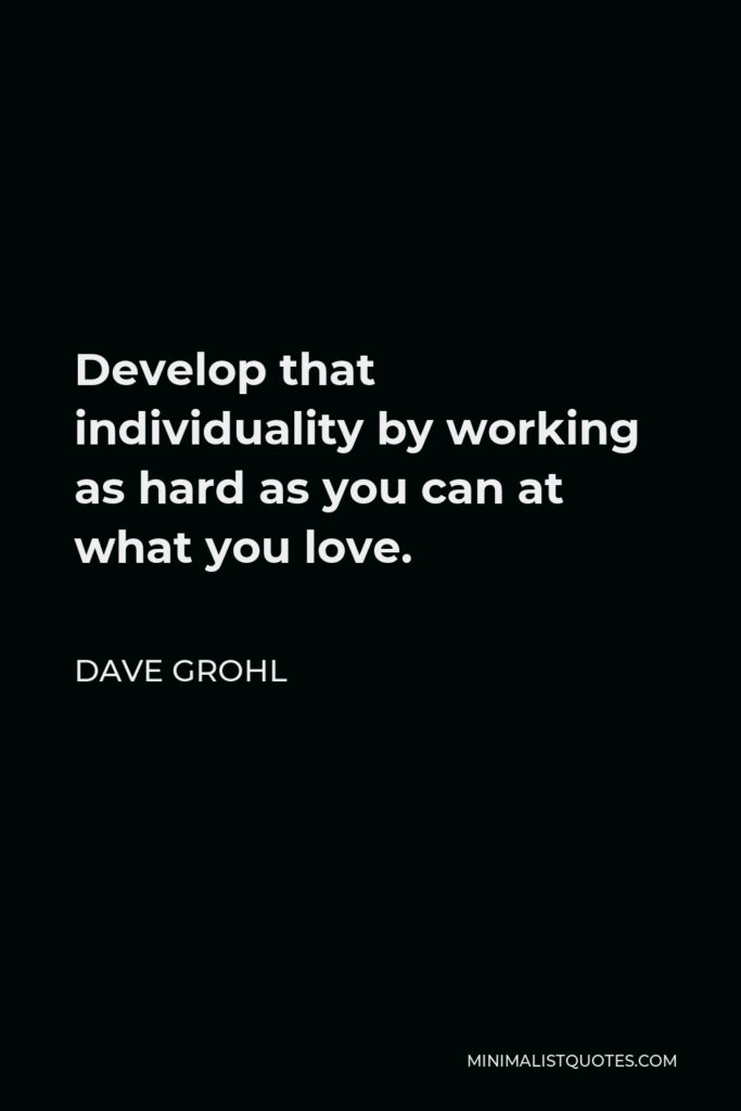 Dave Grohl Quote - Develop that individuality by working as hard as you can at what you love.