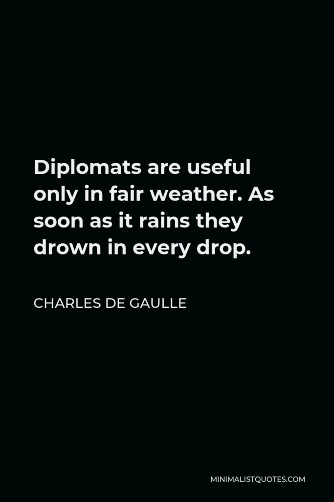 Charles de Gaulle Quote - Diplomats are useful only in fair weather. As soon as it rains they drown in every drop.