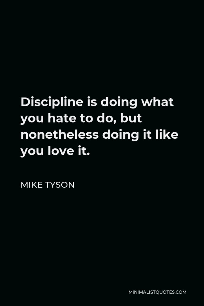 Mike Tyson Quote - Discipline is doing what you hate to do, but nonetheless doing it like you love it.