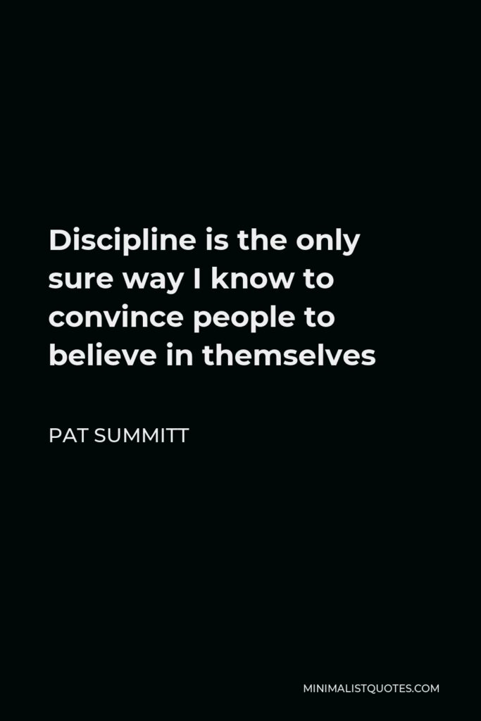 Pat Summitt Quote - Discipline is the only sure way I know to convince people to believe in themselves