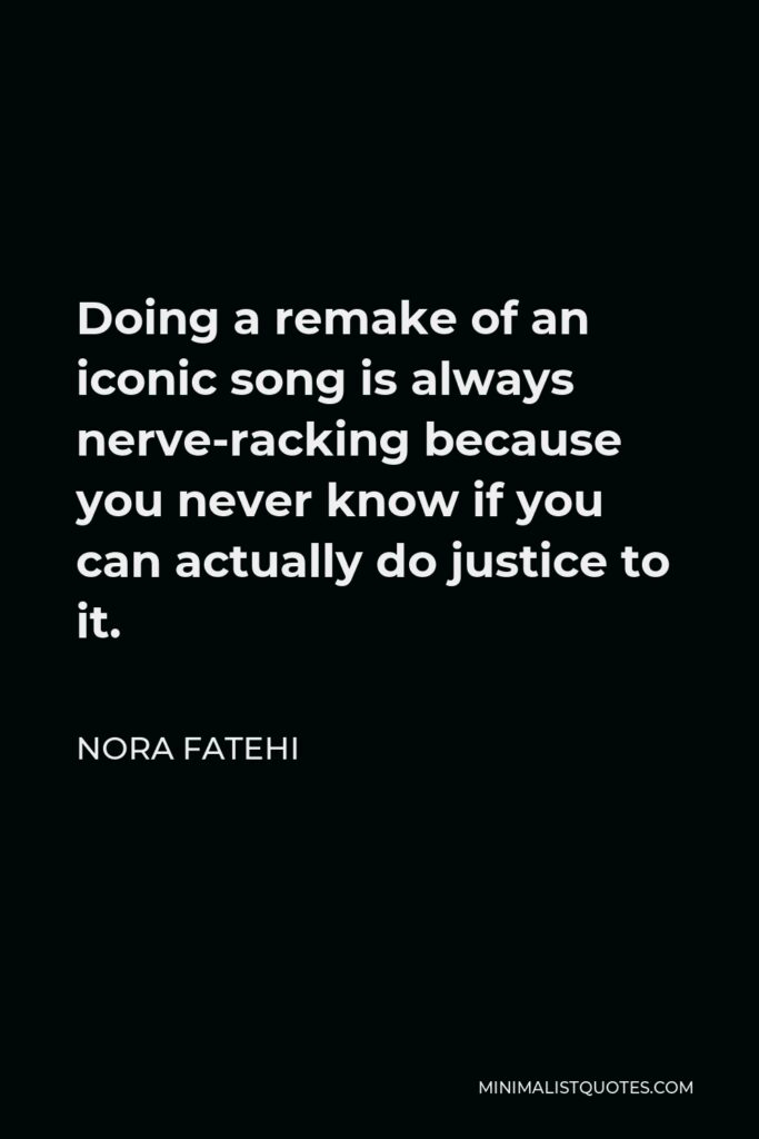 Nora Fatehi Quote - Doing a remake of an iconic song is always nerve-racking because you never know if you can actually do justice to it.