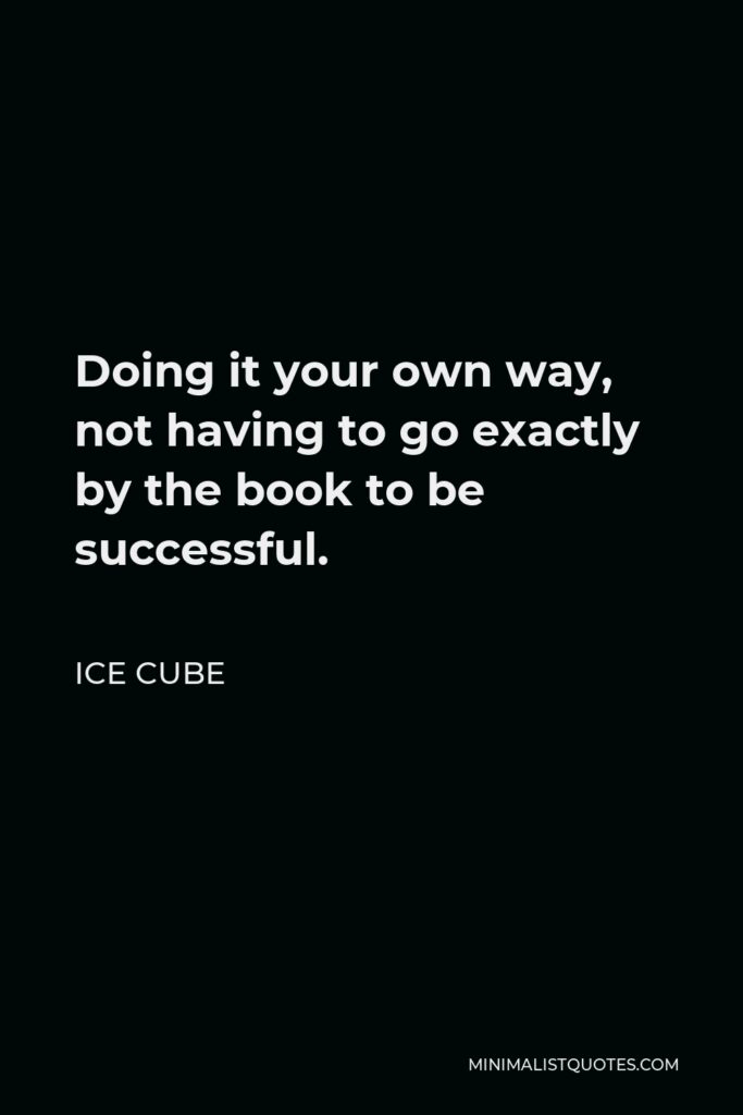 Ice Cube Quote - Doing it your own way, not having to go exactly by the book to be successful.