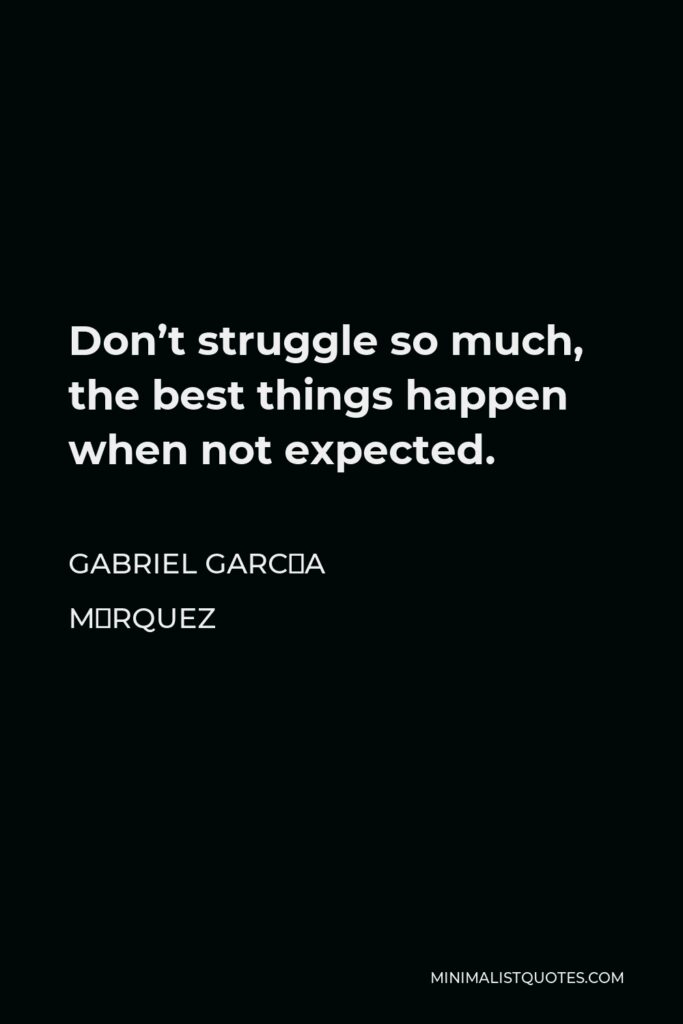 Gabriel García Márquez Quote - Don’t struggle so much, the best things happen when not expected.