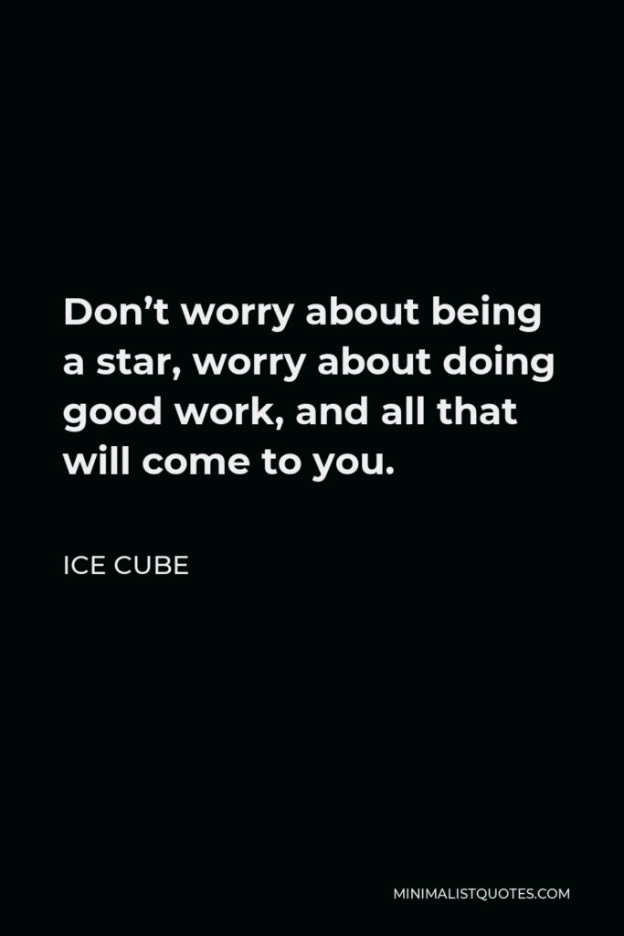 Ice Cube Quote - Don’t worry about being a star, worry about doing good work, and all that will come to you.
