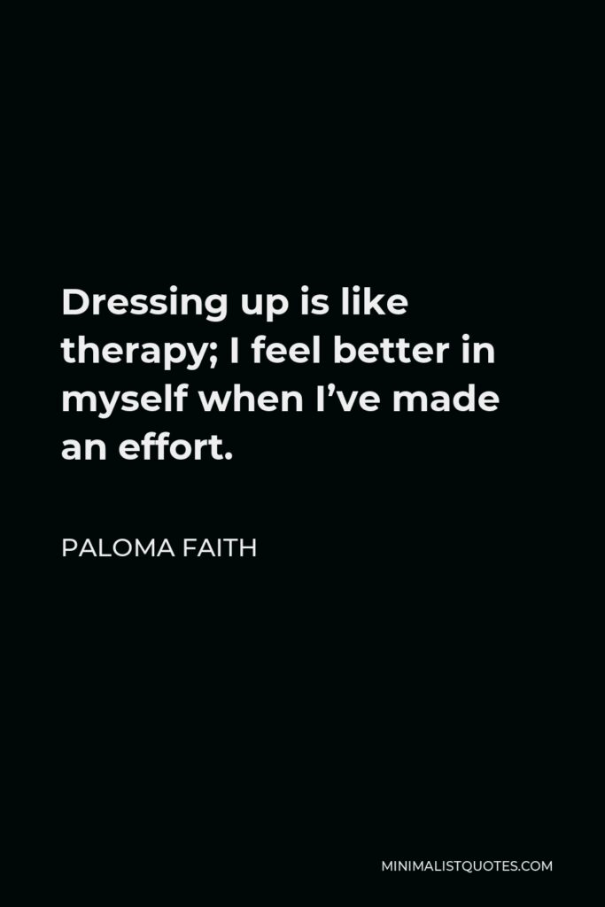 Paloma Faith Quote - Dressing up is like therapy; I feel better in myself when I’ve made an effort.