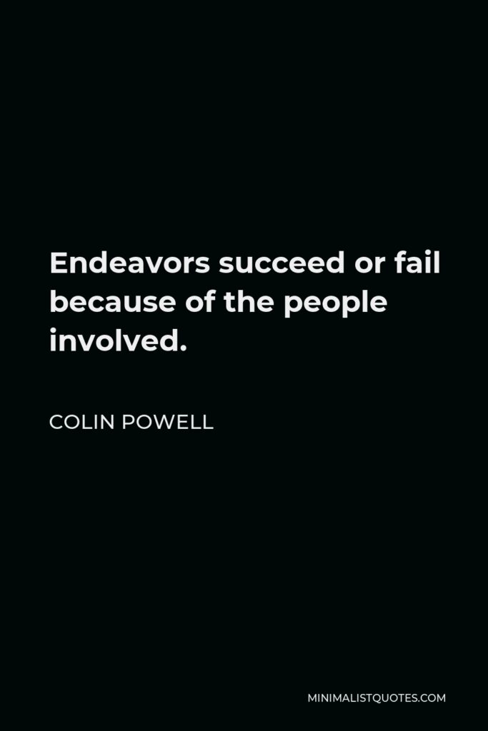 Colin Powell Quote - Endeavors succeed or fail because of the people involved.