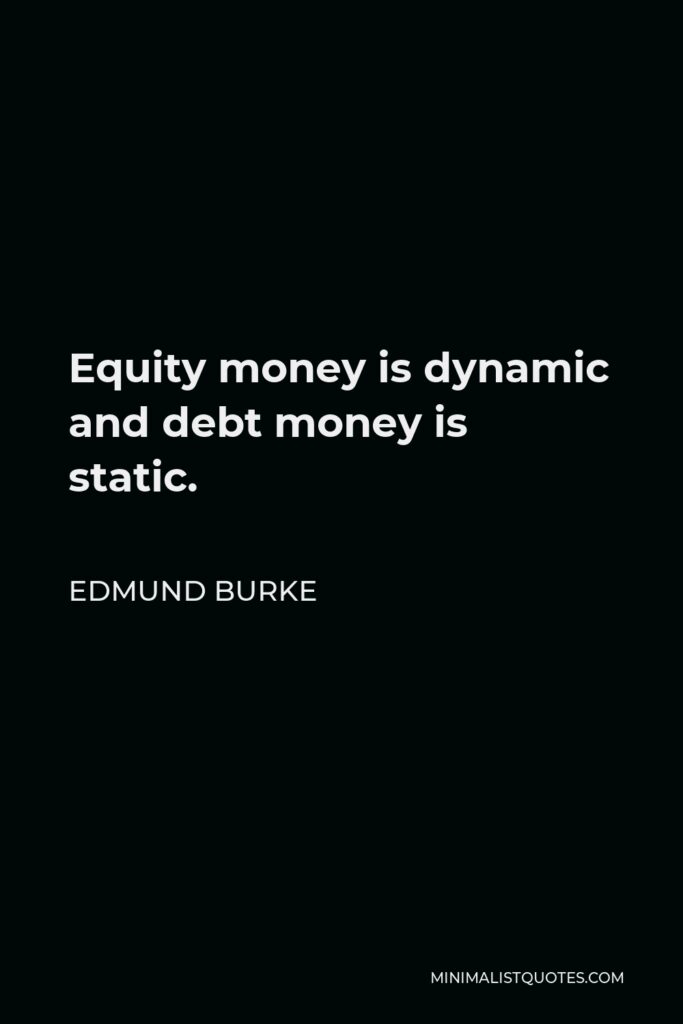 Edmund Burke Quote - Equity money is dynamic and debt money is static.