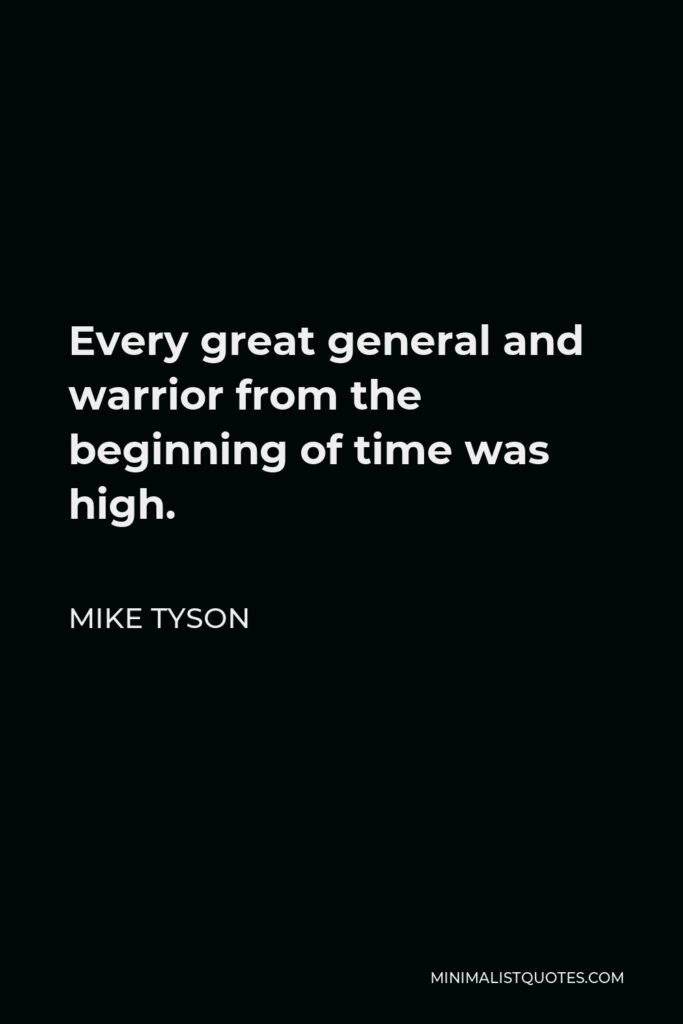 Mike Tyson Quote - Every great general and warrior from the beginning of time was high.