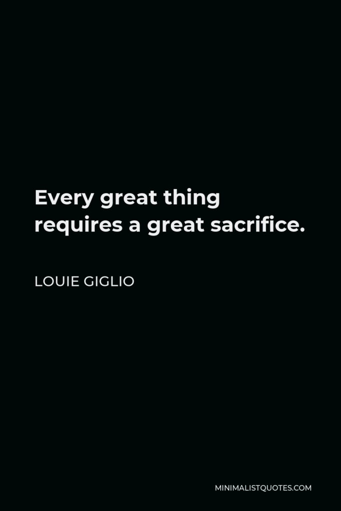 Louie Giglio Quote - Every great thing requires a great sacrifice.