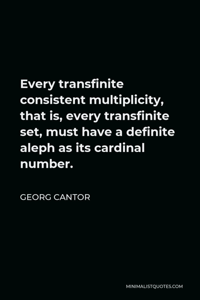 Georg Cantor Quote - Every transfinite consistent multiplicity, that is, every transfinite set, must have a definite aleph as its cardinal number.