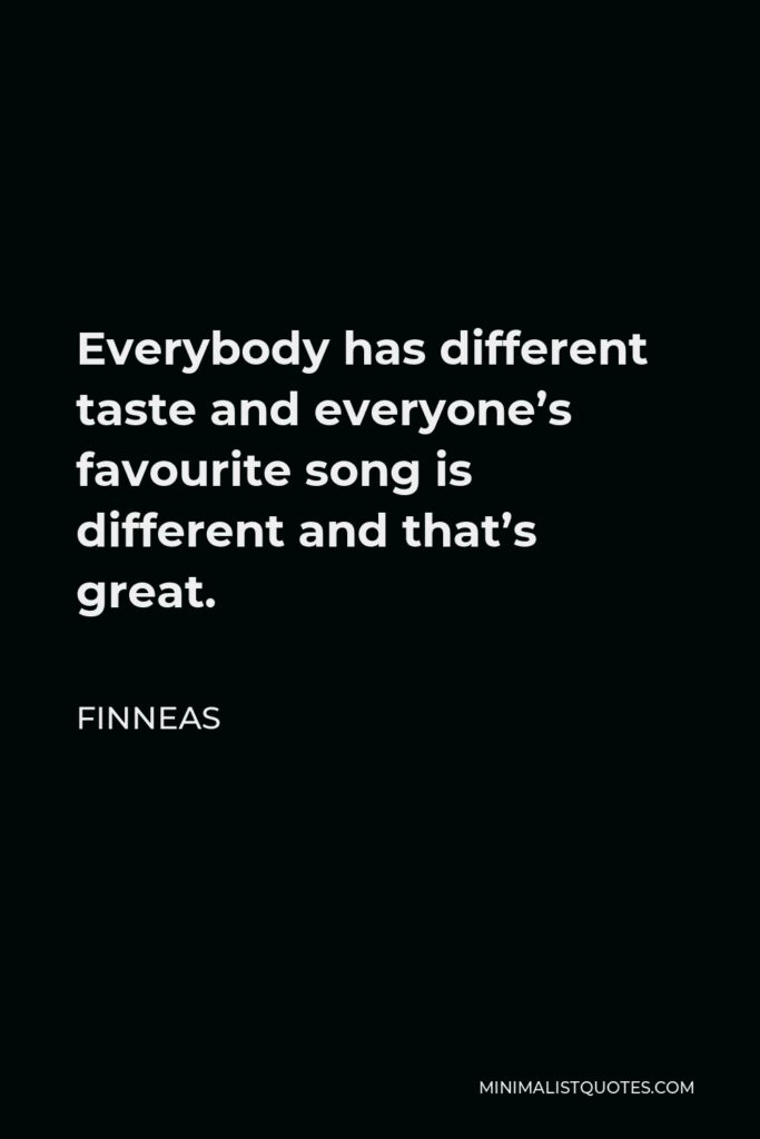 Finneas Quote - Everybody has different taste and everyone’s favourite song is different and that’s great.