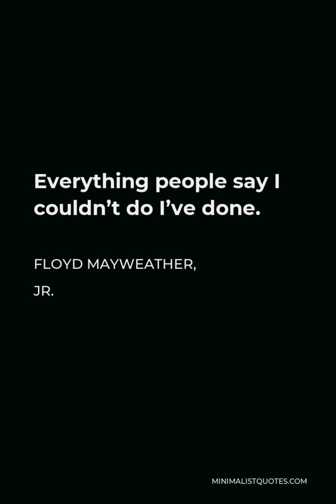 Floyd Mayweather, Jr. Quote - Everything people say I couldn’t do I’ve done.