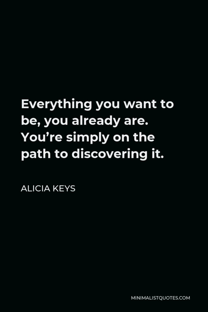 Alicia Keys Quote - Everything you want to be, you already are. You’re simply on the path to discovering it.