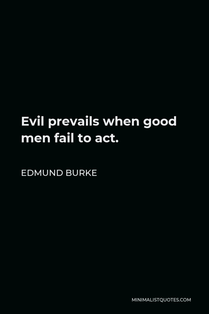 Edmund Burke Quote - Evil prevails when good men fail to act.