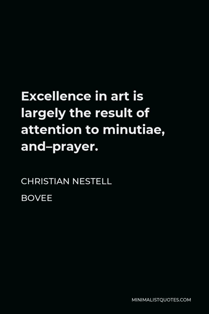 Christian Nestell Bovee Quote - Excellence in art is largely the result of attention to minutiae, and–prayer.