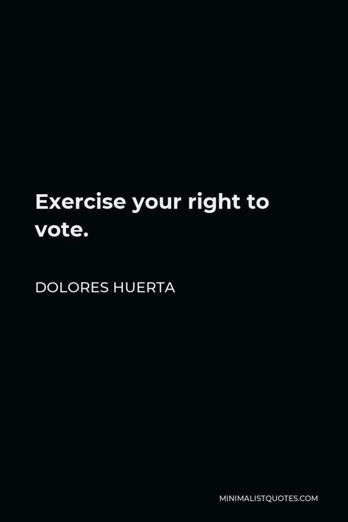 Dolores Huerta Quote - Exercise your right to vote.