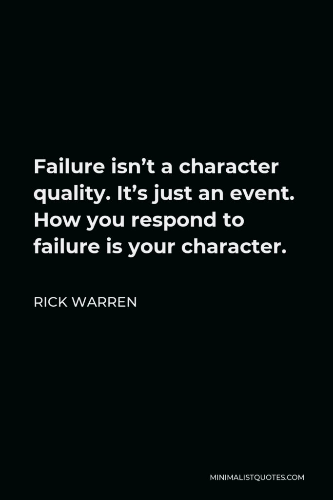 Rick Warren Quote - Failure isn’t a character quality. It’s just an event. How you respond to failure is your character.